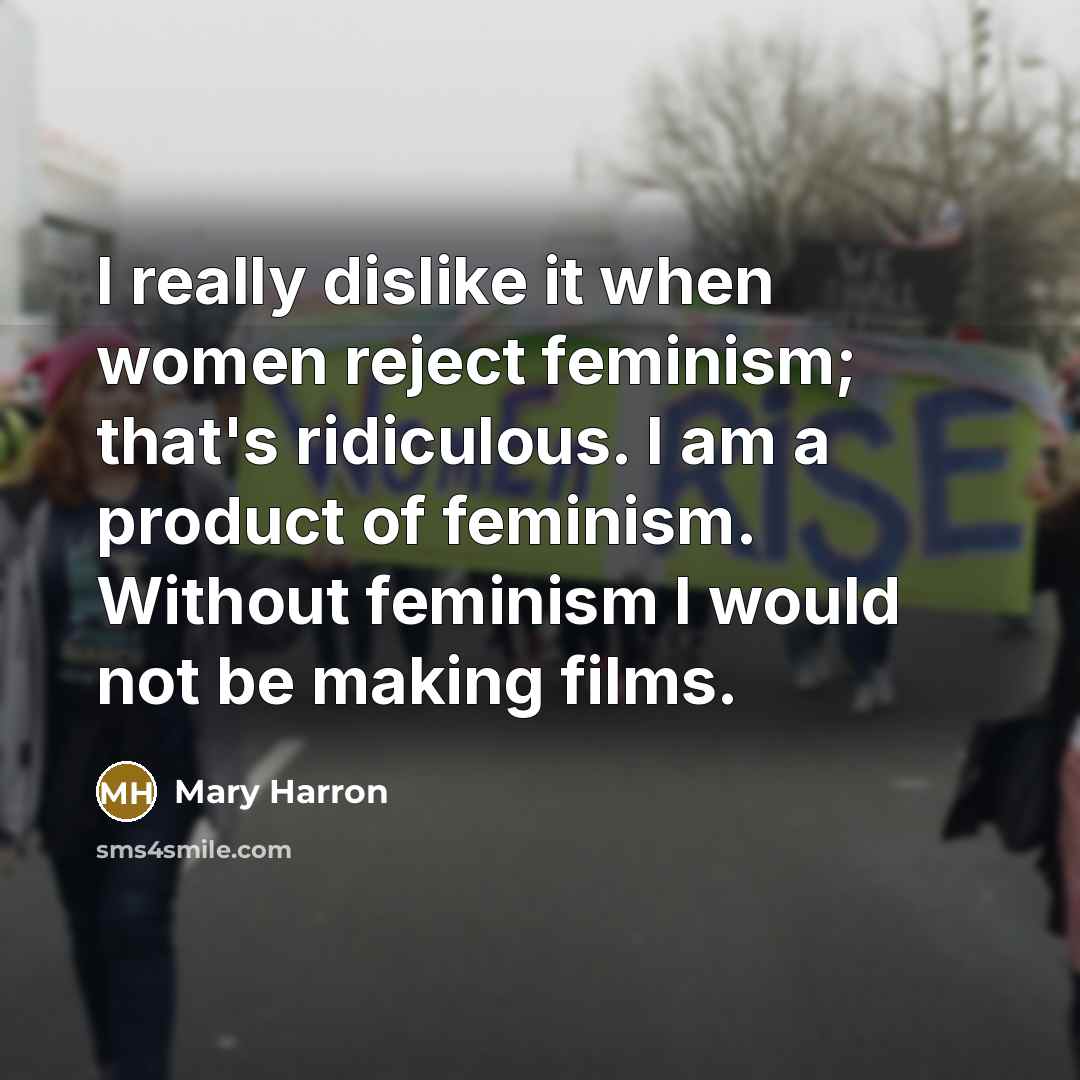 “I really dislike it when women reject feminism; that's ridiculous. I am a product of feminism. Without feminism I would not be making films.” quote by Mary Harron