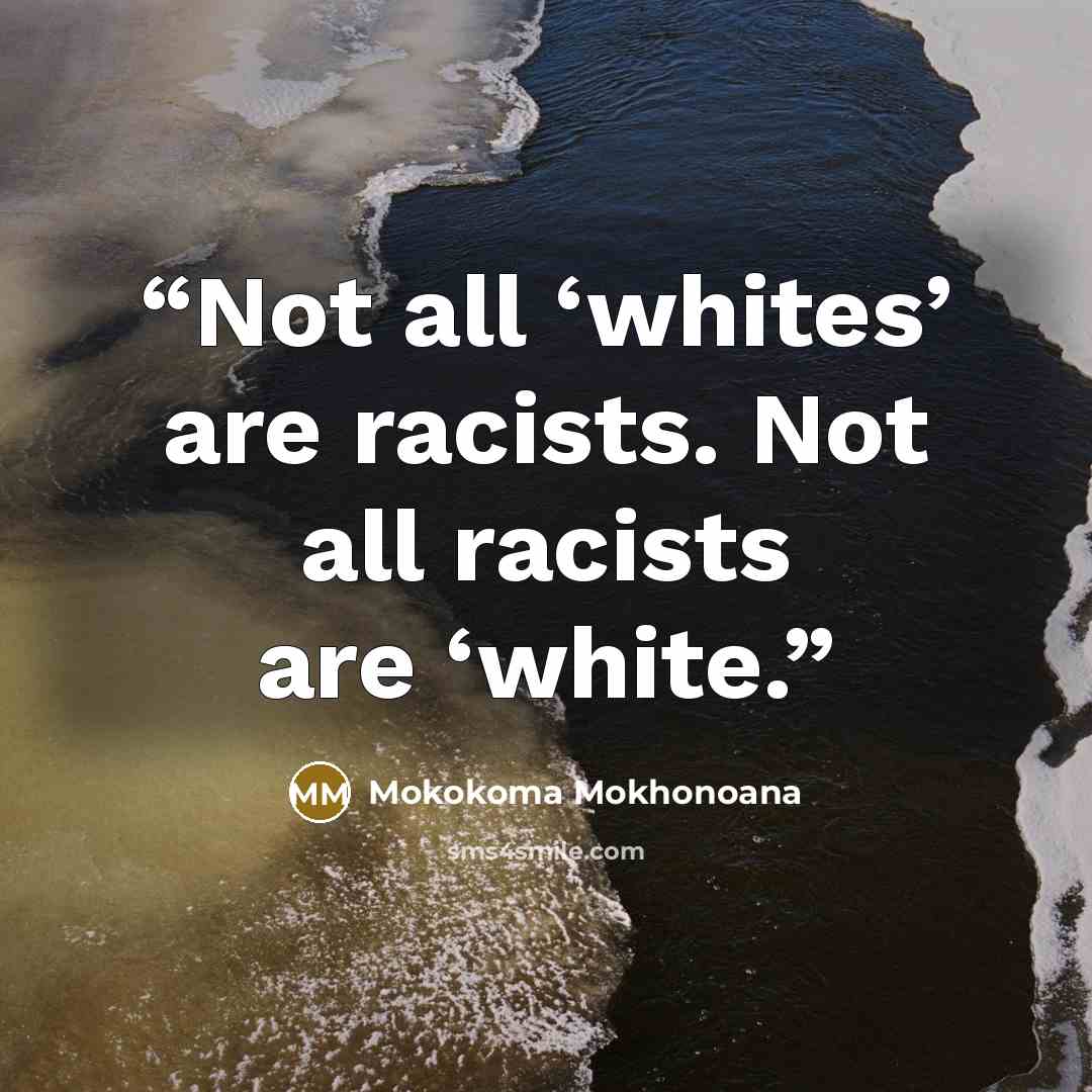 “Not all ‘whites’ are racists. Not all racists are ‘white.” quote by Mokokoma Mokhonoana
