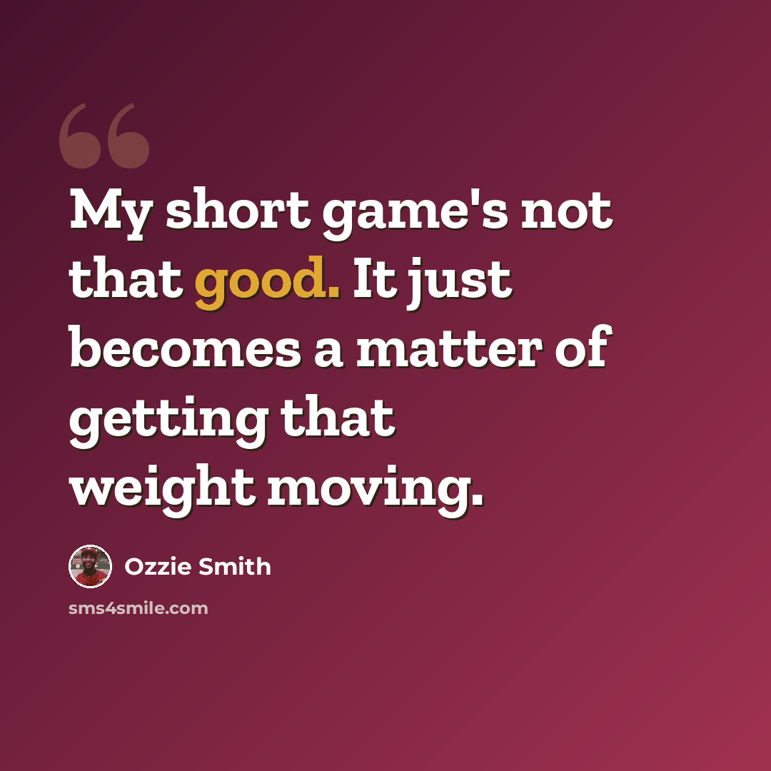 “My short game's not that good. It just becomes a matter of getting that weight moving.” quote by Ozzie Smith