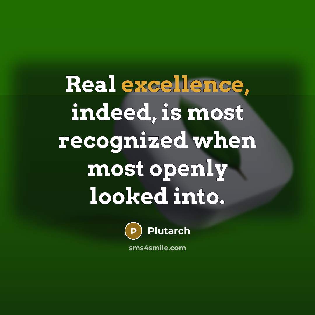 “Real excellence, indeed, is most recognized when most openly looked into.” quote by Plutarch