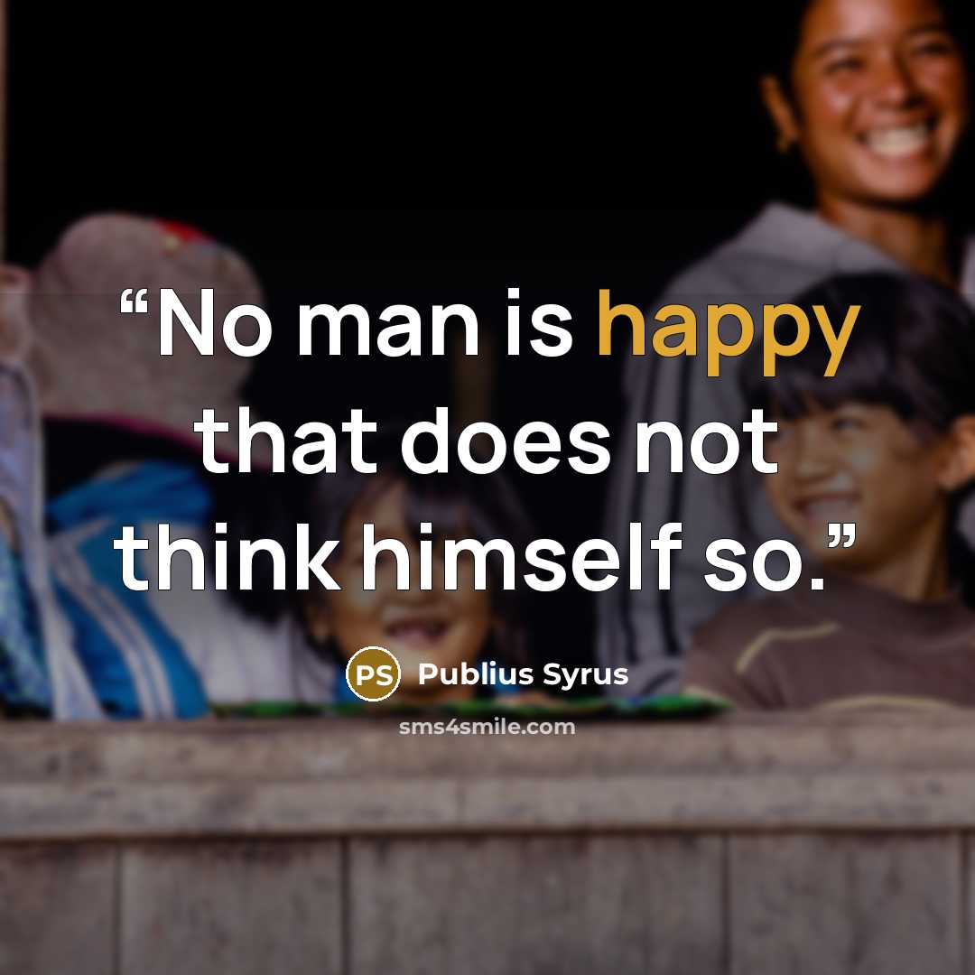 “No man is happy that does not think himself so.” quote by Publius Syrus
