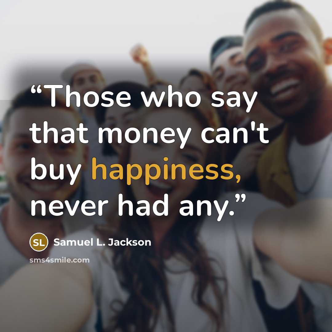 “Those who say that money can't buy happiness, never had any.” quote by Samuel L. Jackson