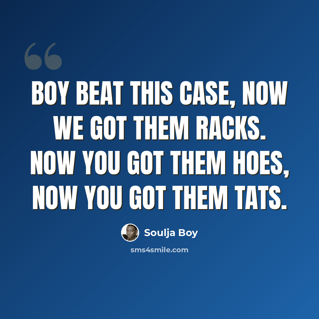“Boy beat this case, now we got them racks. Now you got them hoes, now you got them tats.” quote by Soulja Boy