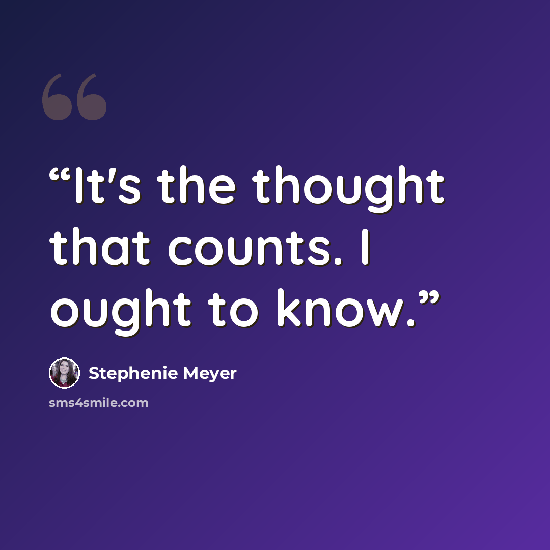 “It's the thought that counts. I ought to know.” quote by Stephenie Meyer