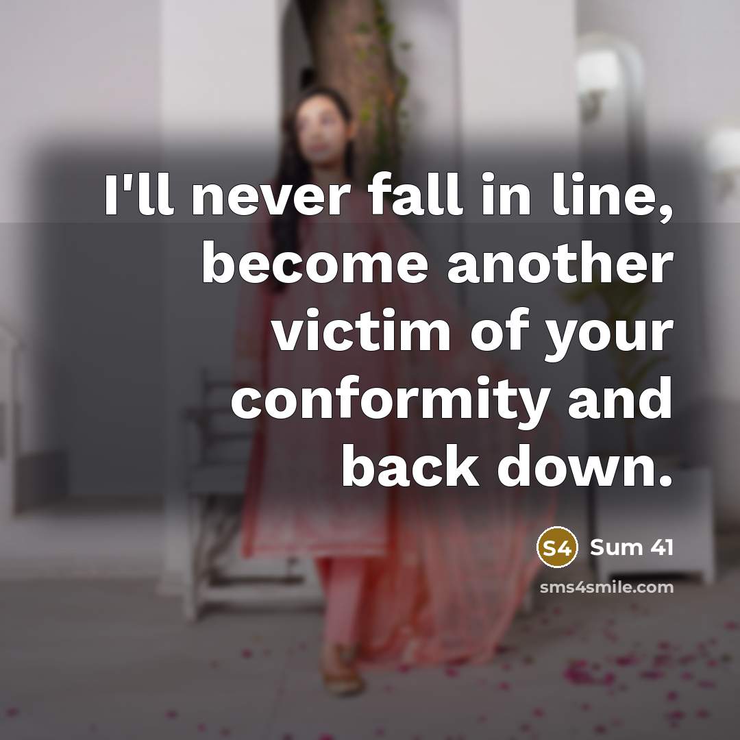 “I'll never fall in line, become another victim of your conformity and back down.” quote by Sum 41