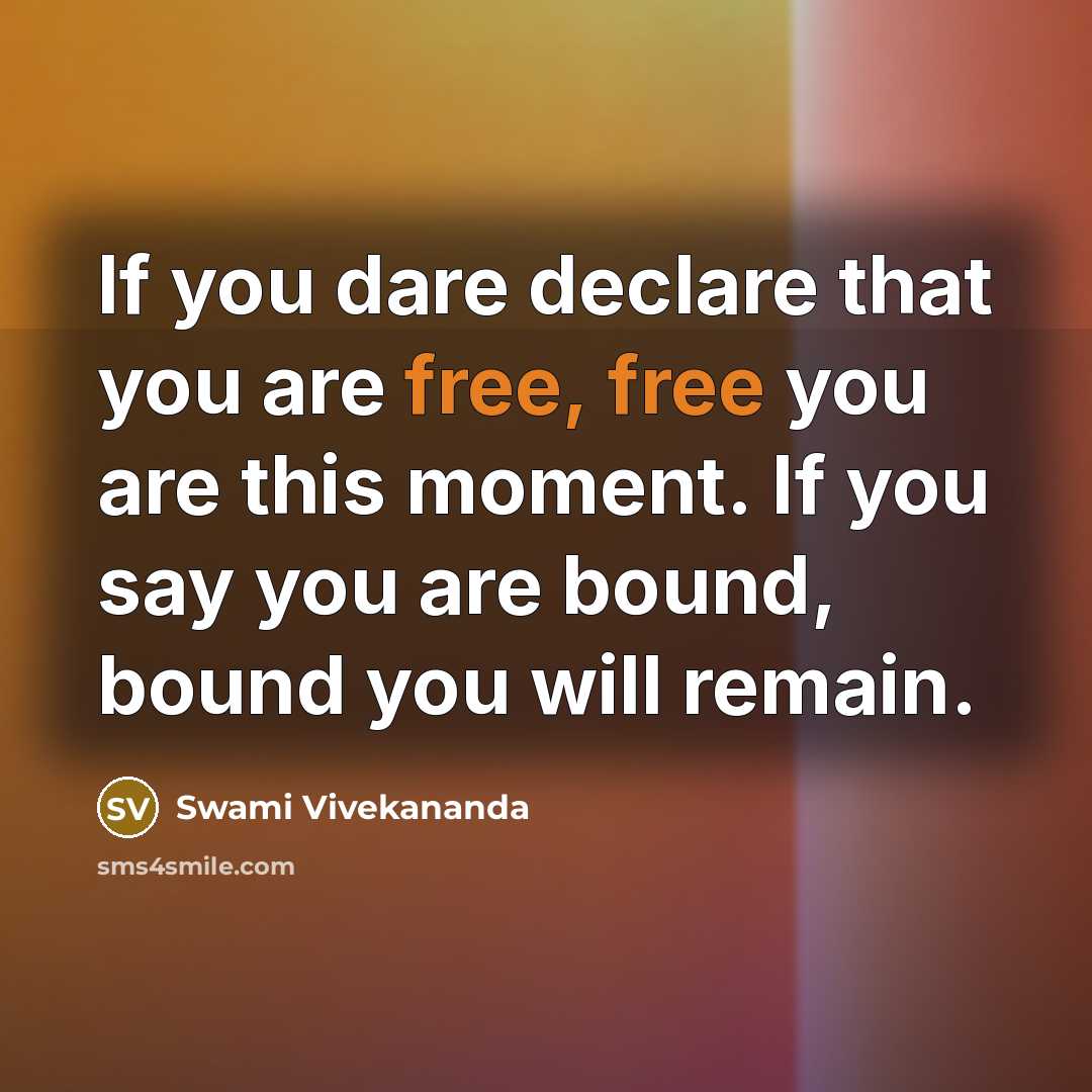 “If you dare declare that you are free, free you are this moment. If you say you are bound, bound you will remain.” quote by Swami Vivekananda