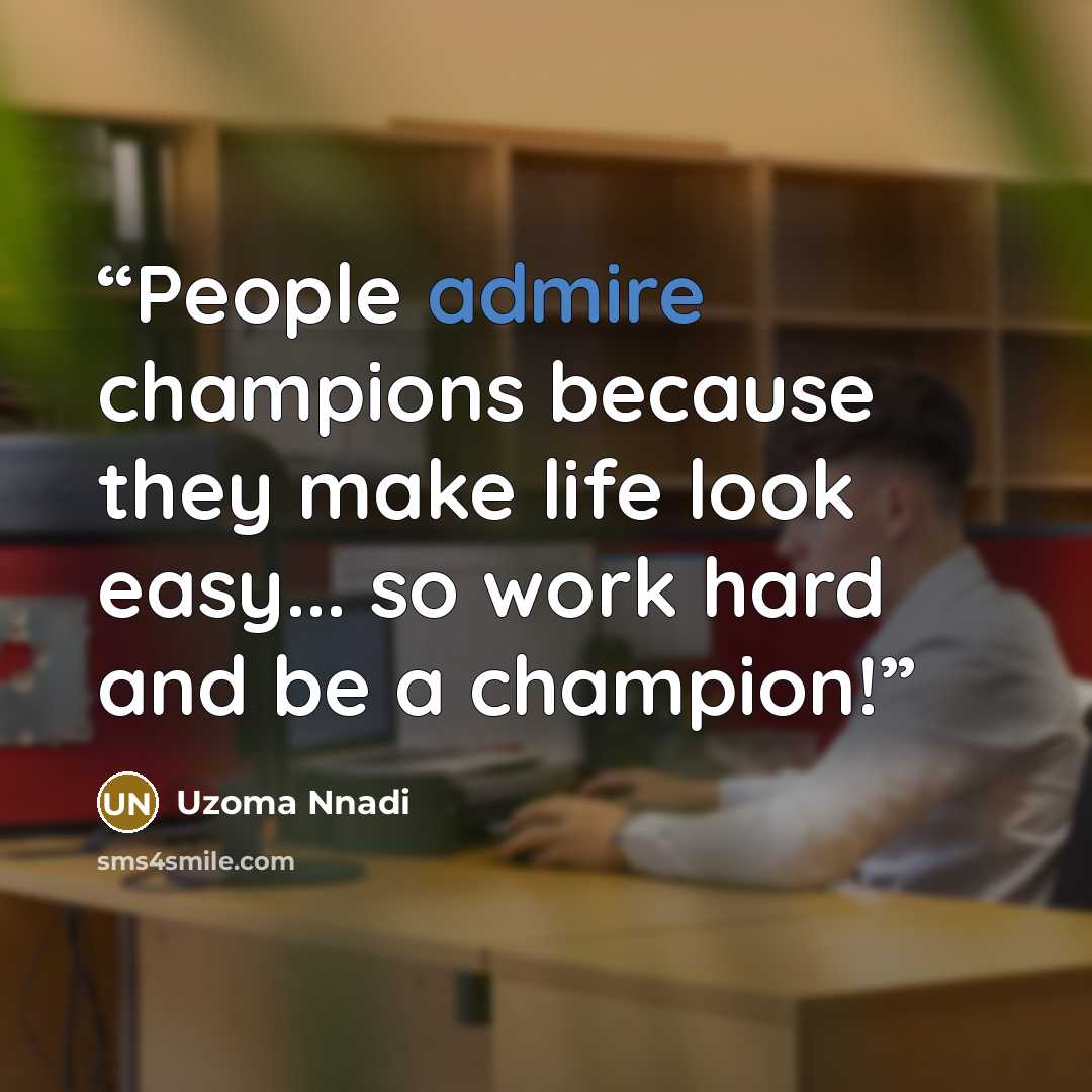 “People admire champions because they make life look easy... so work hard and be a champion!” quote by Uzoma Nnadi