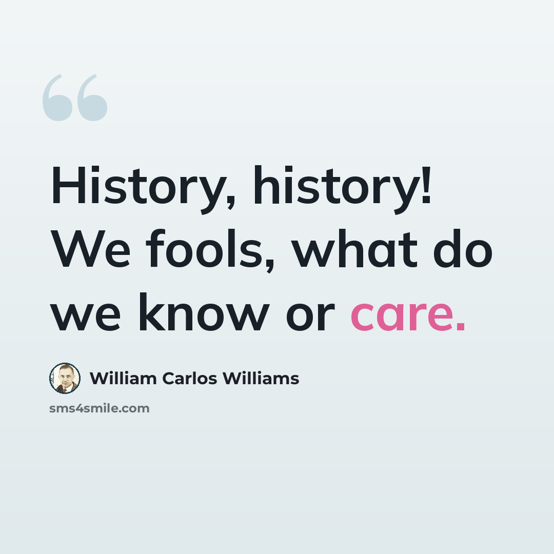 “History, history! We fools, what do we know or care.” quote by William Carlos Williams