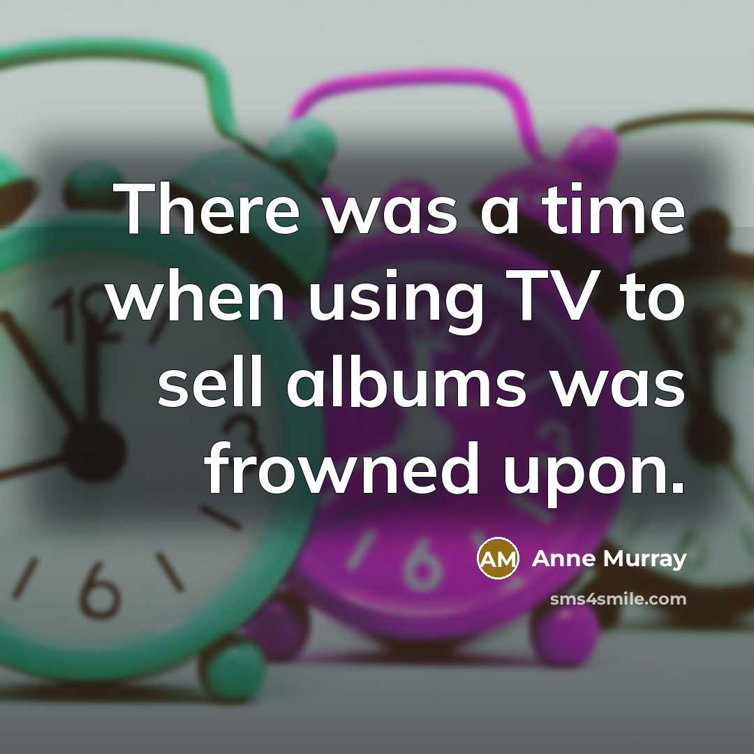 “There was a time when using TV to sell albums was frowned upon.” quote by Anne Murray