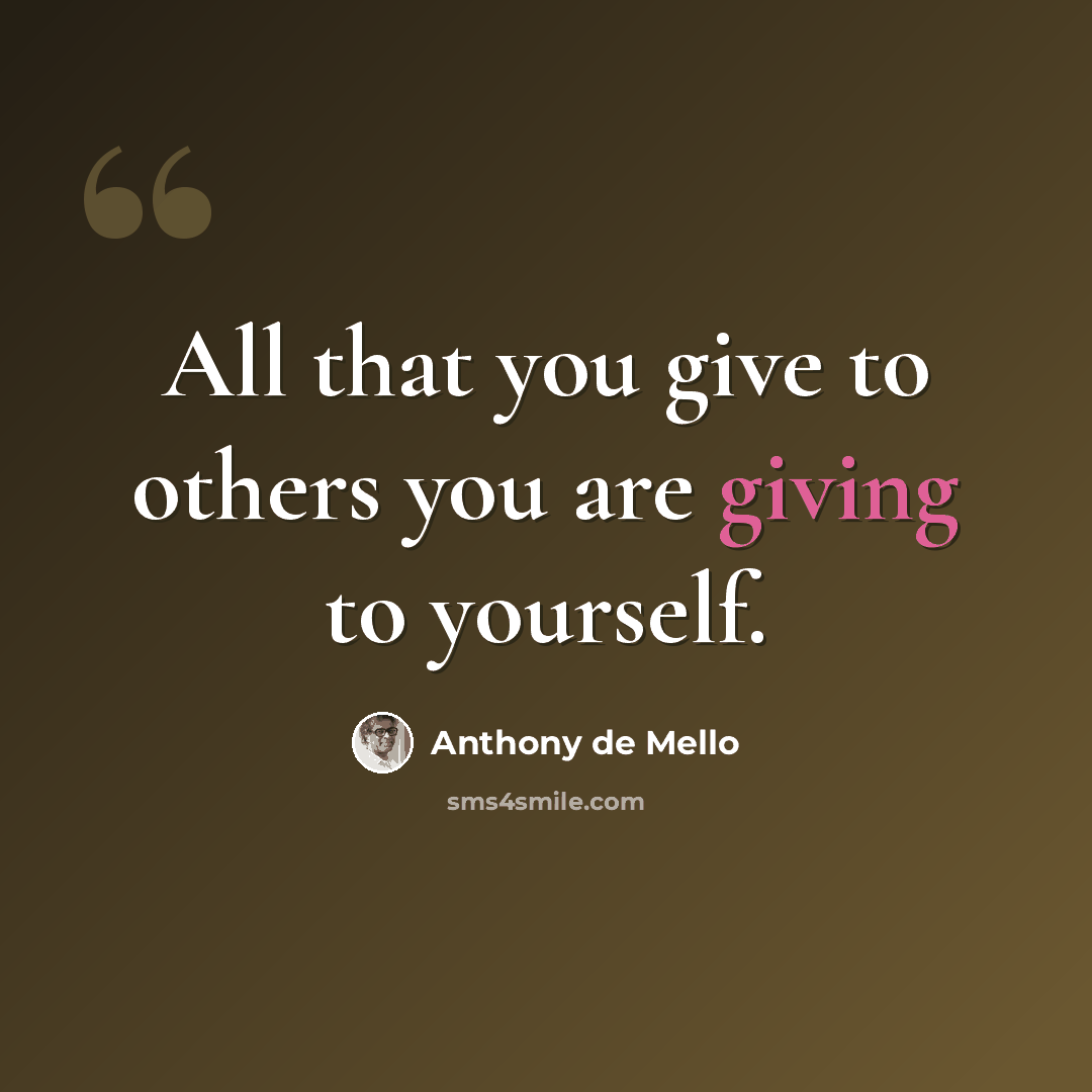 “All that you give to others you are giving to yourself.” quote by Anthony de Mello