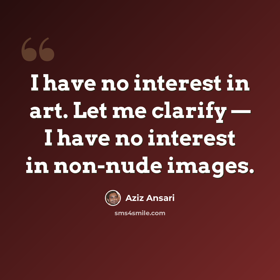 “I have no interest in art. Let me clarify — I have no interest in non-nude images.” quote by Aziz Ansari