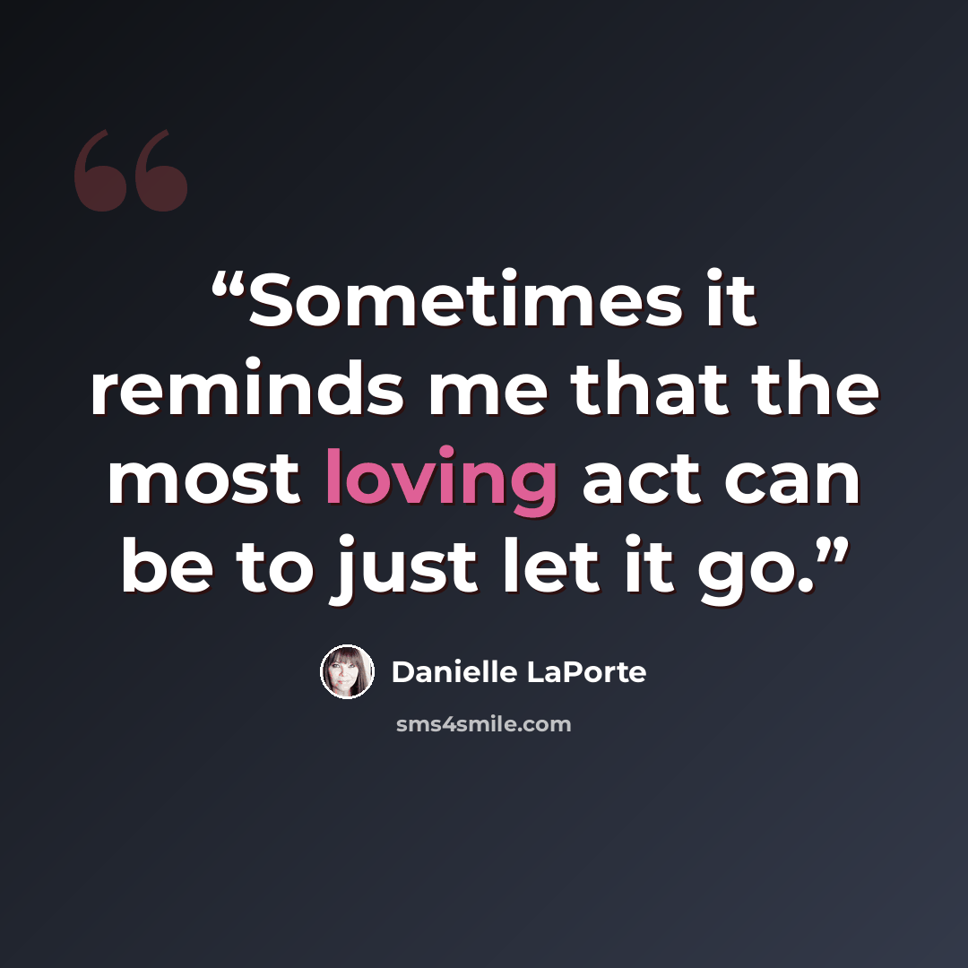 “Sometimes it reminds me that the most loving act can be to just let it go.” quote by Danielle LaPorte