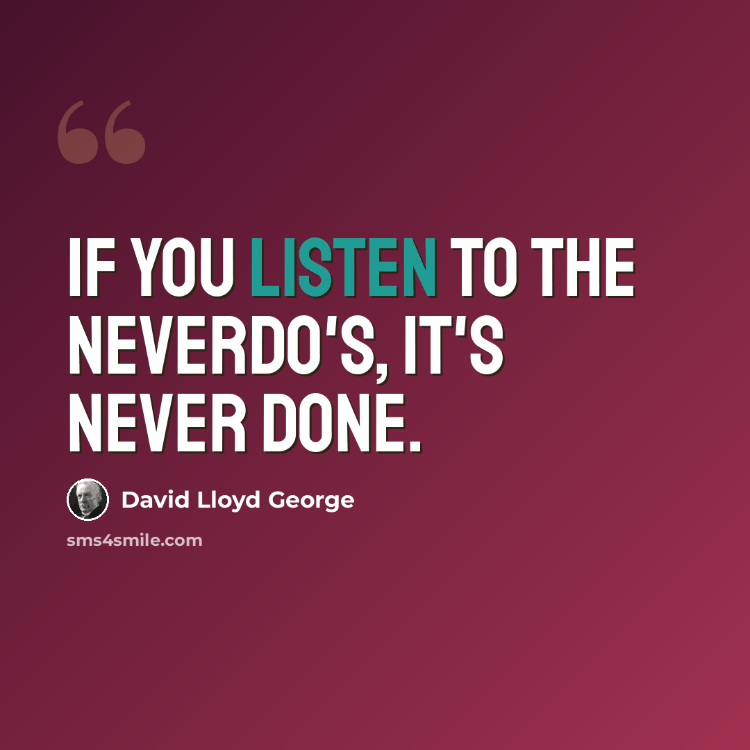 “If you listen to the neverdo's, it's never done.” quote by David Lloyd George
