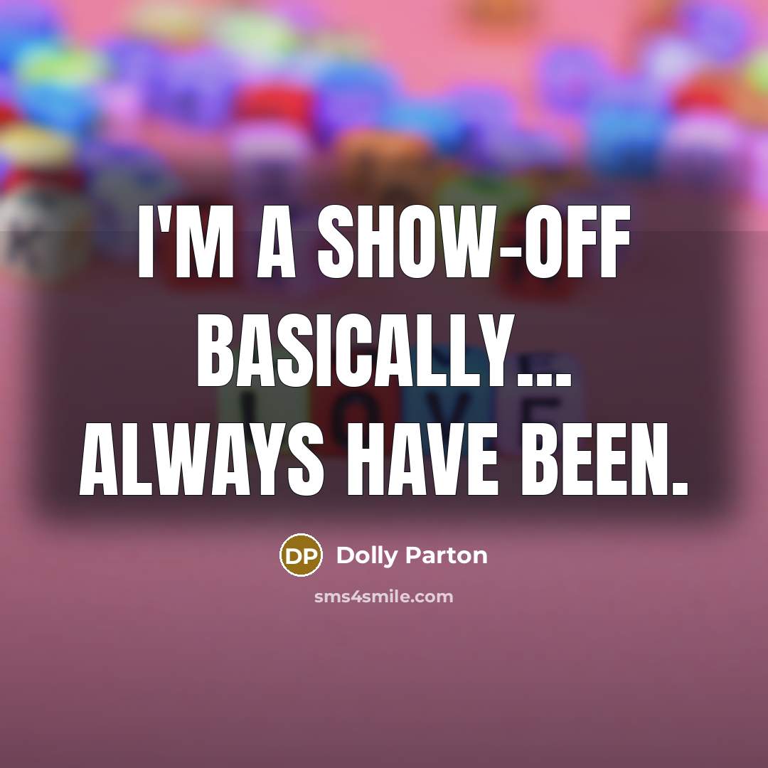 “I'm a show-off basically... always have been.” quote by Dolly Parton