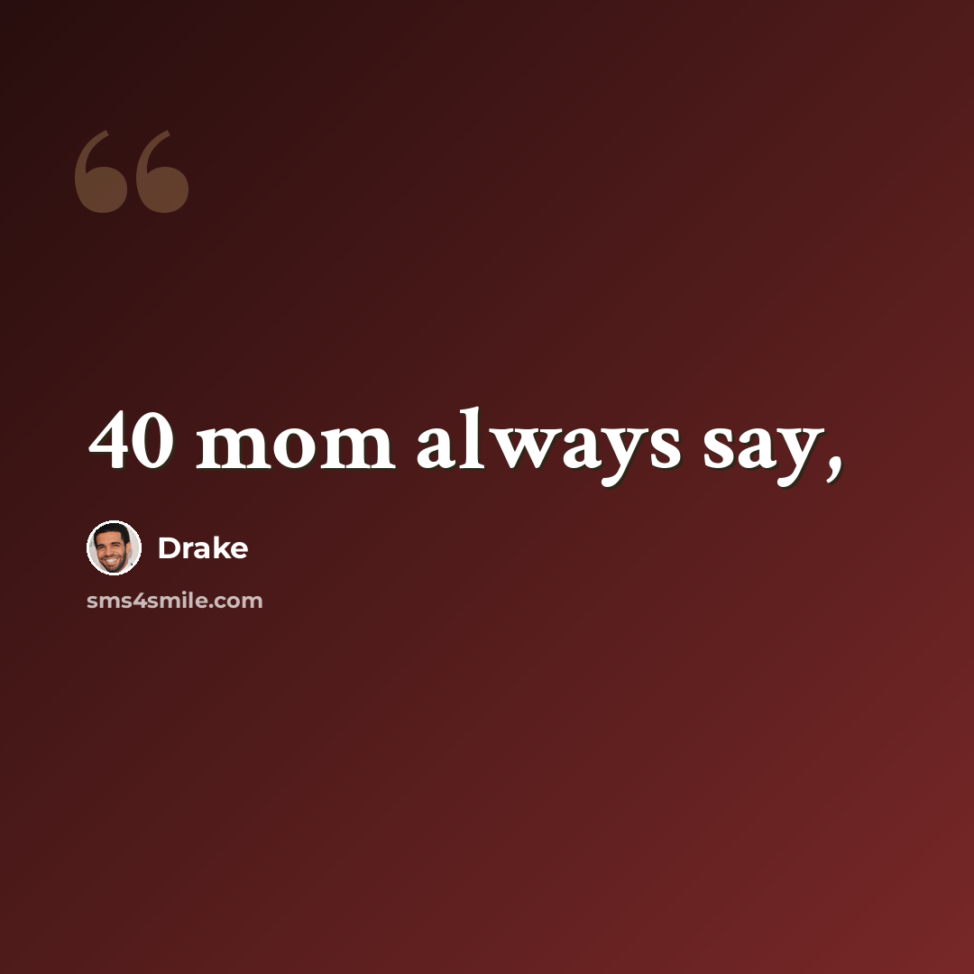 “40 mom always say,” quote by Drake