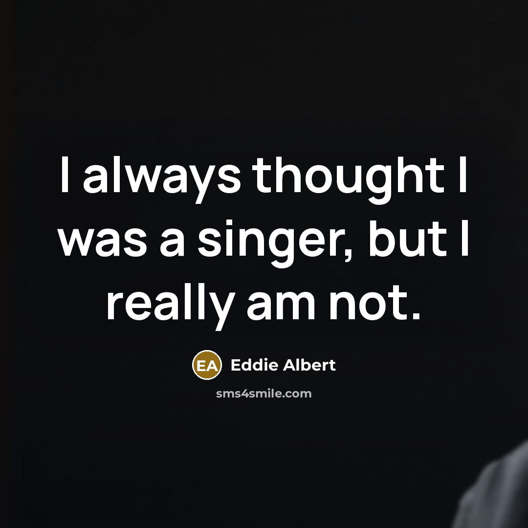 “I always thought I was a singer, but I really am not.” quote by Eddie Albert