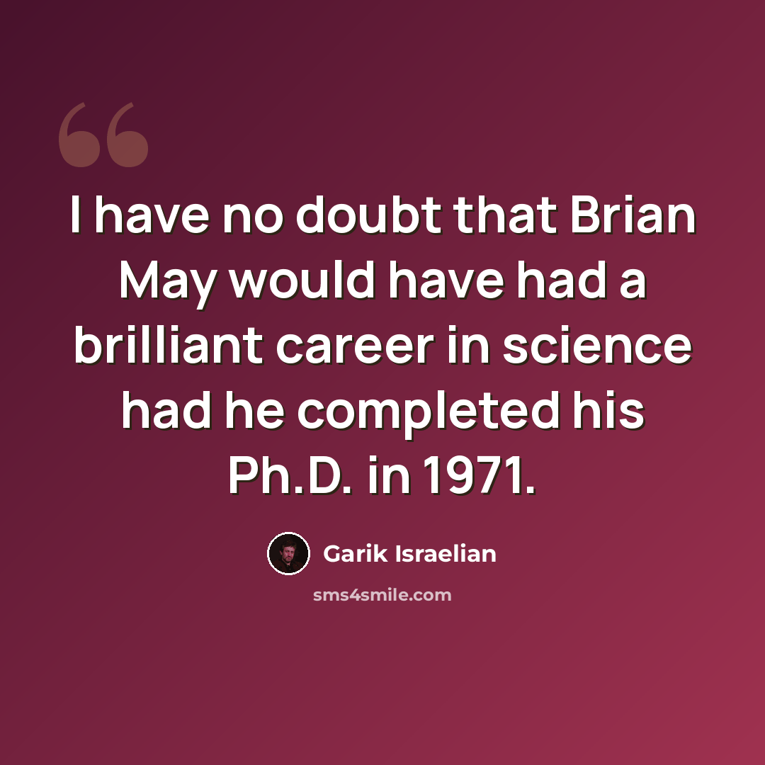 “I have no doubt that Brian May would have had a brilliant career in science had he completed his Ph.D. in 1971.” quote by Garik Israelian