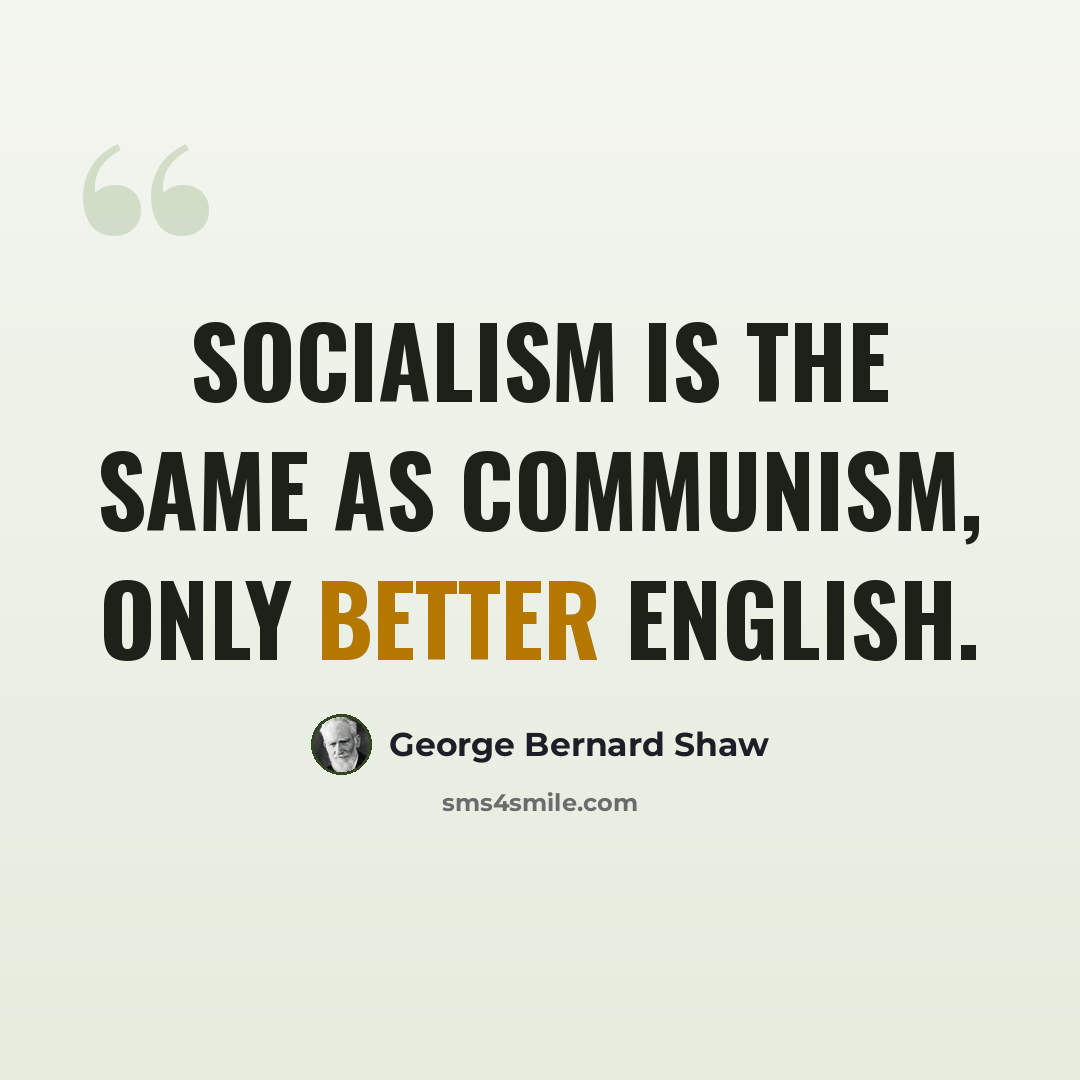 “Socialism is the same as Communism, only better English.” quote by George Bernard Shaw