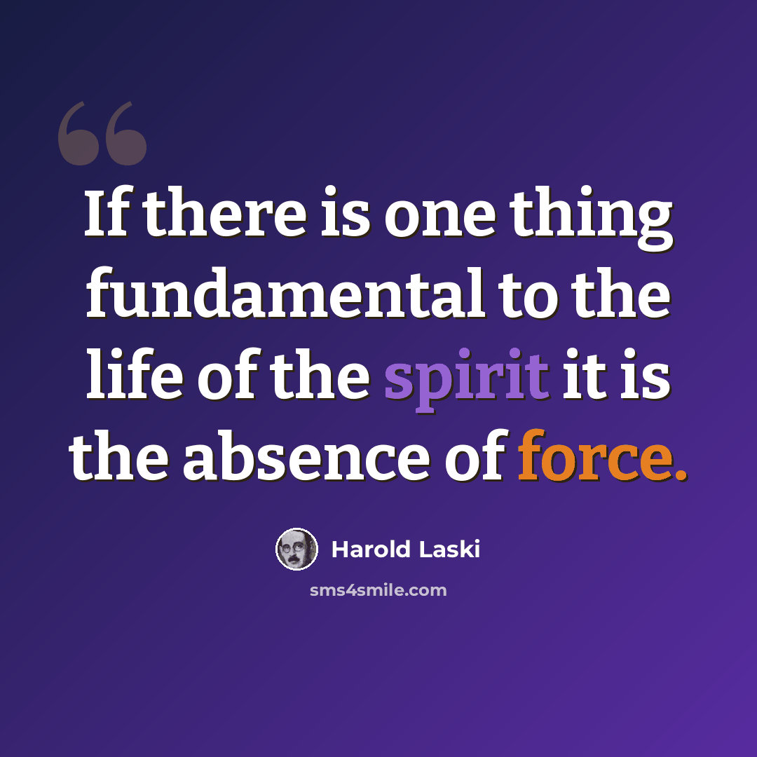 “If there is one thing fundamental to the life of the spirit it is the absence of force.” quote by Harold Laski