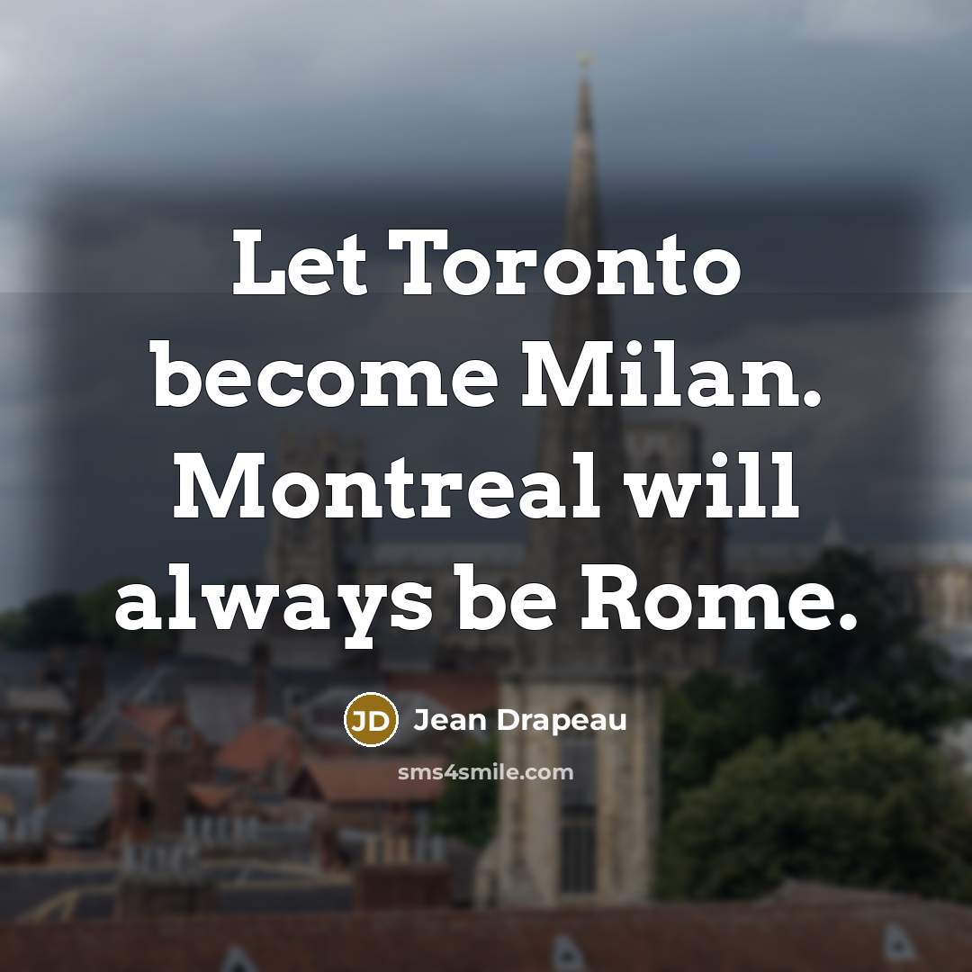 “Let Toronto become Milan. Montreal will always be Rome.” quote by Jean Drapeau