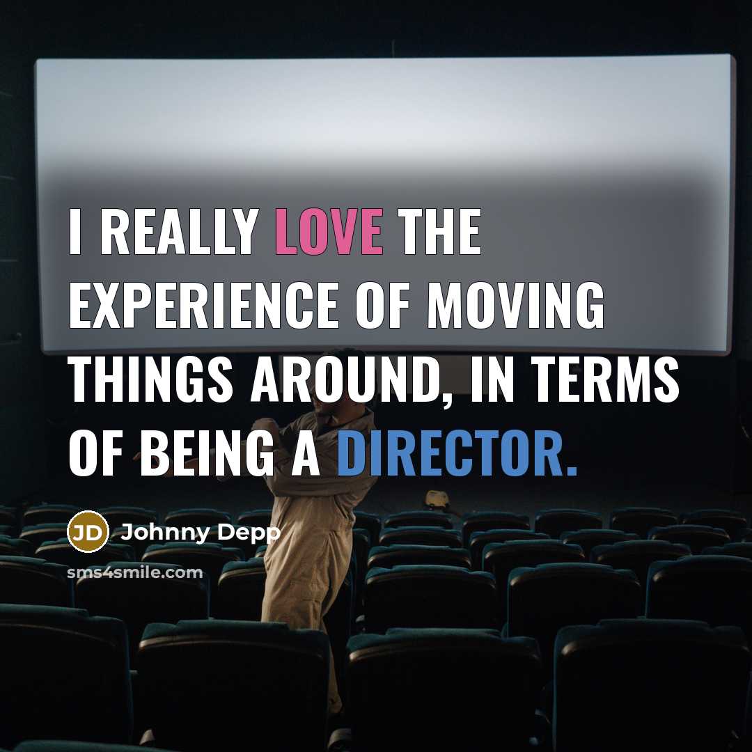 “I really love the experience of moving things around, in terms of being a director.” quote by Johnny Depp