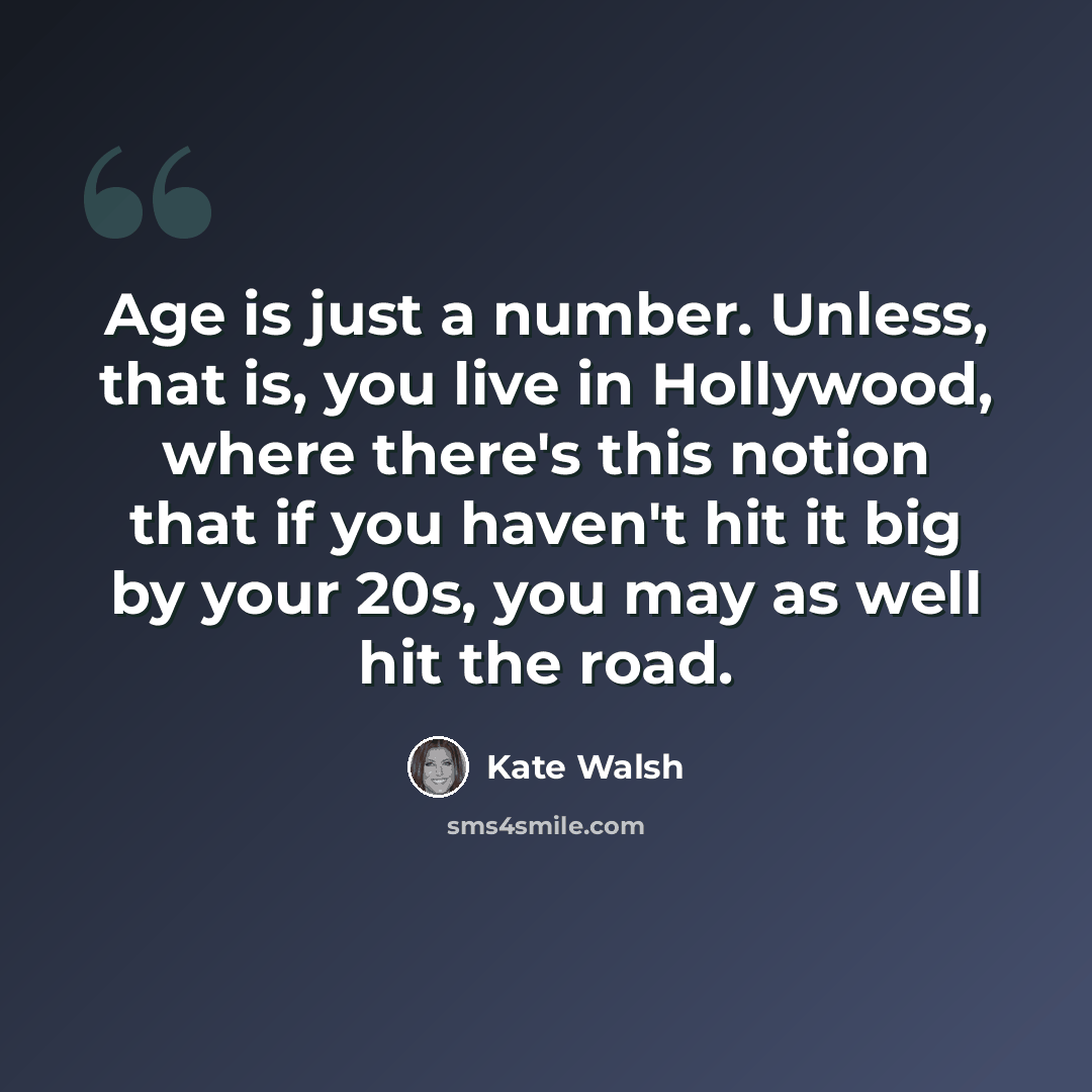 “Age is just a number. Unless, that is, you live in Hollywood, where there's this notion that if you haven't hit it big by your 20s, you may as well hit the road.” quote by Kate Walsh