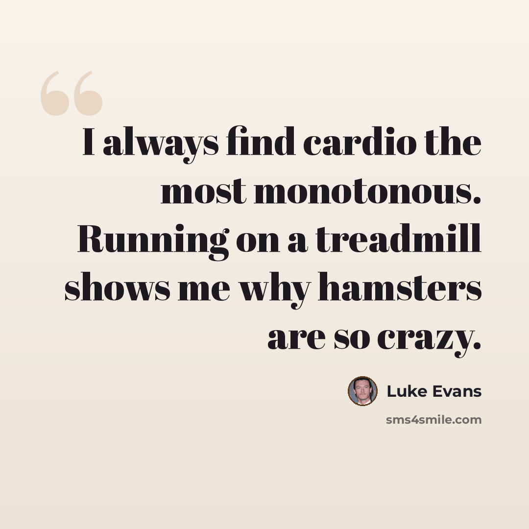 “I always find cardio the most monotonous. Running on a treadmill shows me why hamsters are so crazy.” quote by Luke Evans