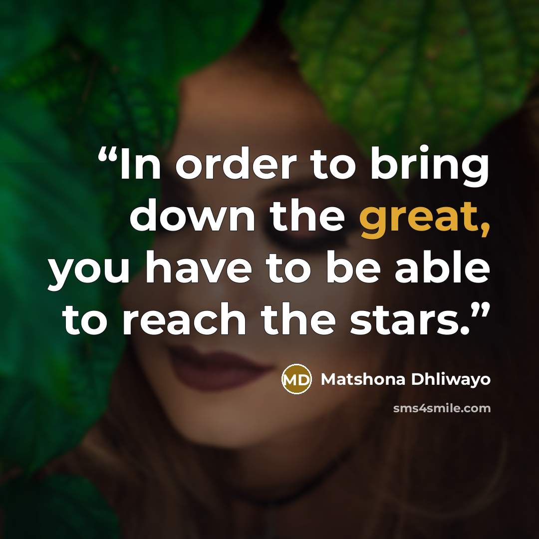 “In order to bring down the great, you have to be able to reach the stars.” quote by Matshona Dhliwayo