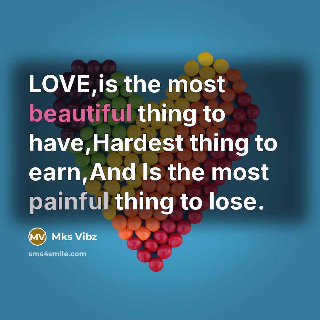 “LOVE,is the most beautiful thing to have,Hardest thing to earn,And Is the most painful thing to lose.” quote by Mks Vibz