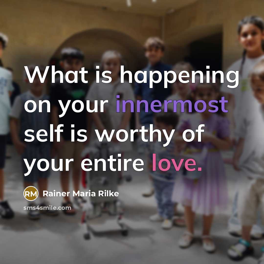 “What is happening on your innermost self is worthy of your entire love.” quote by Rainer Maria Rilke