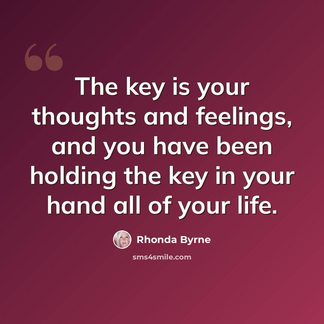 “The key is your thoughts and feelings, and you have been holding the key in your hand all of your life.” quote by Rhonda Byrne