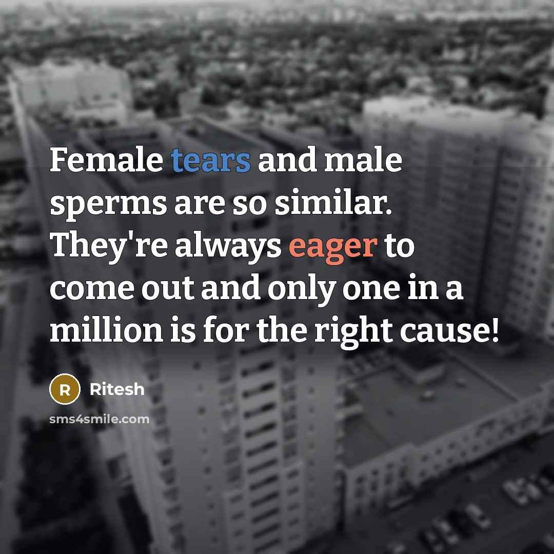 “Female tears and male sperms are so similar. They're always eager to come out and only one in a million is for the right cause!” quote by Ritesh