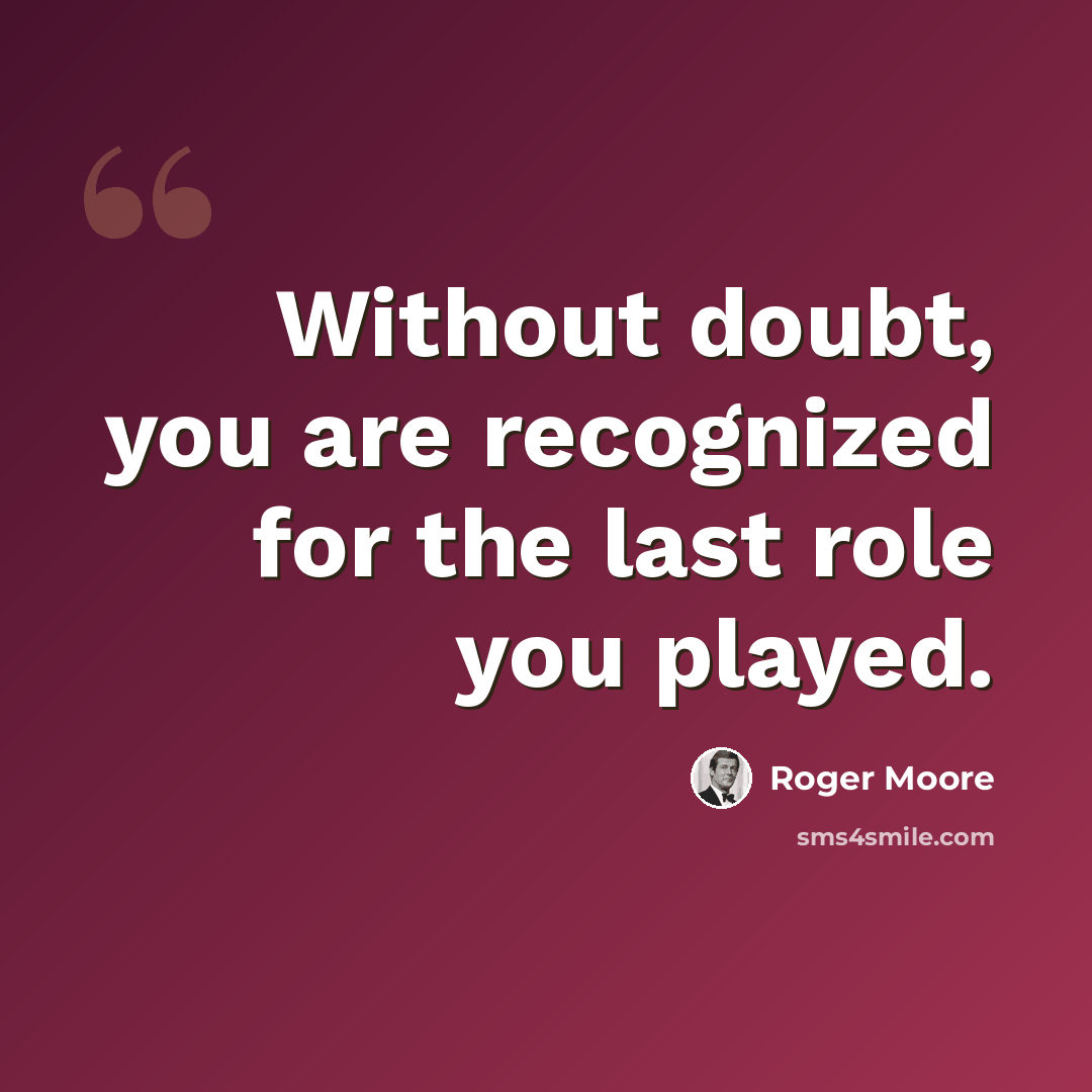 “Without doubt, you are recognized for the last role you played.” quote by Roger Moore
