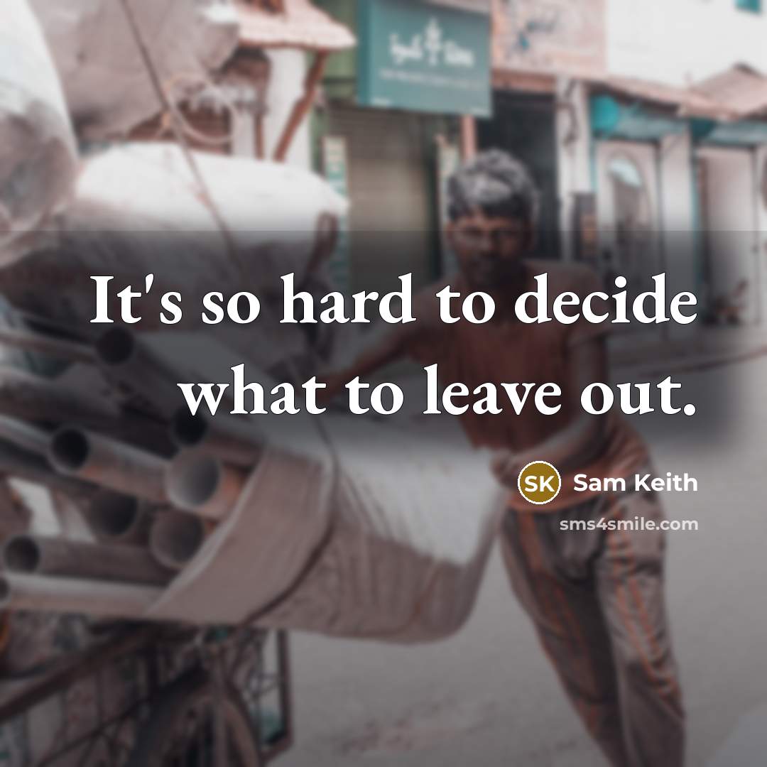 “It's so hard to decide what to leave out.” quote by Sam Keith