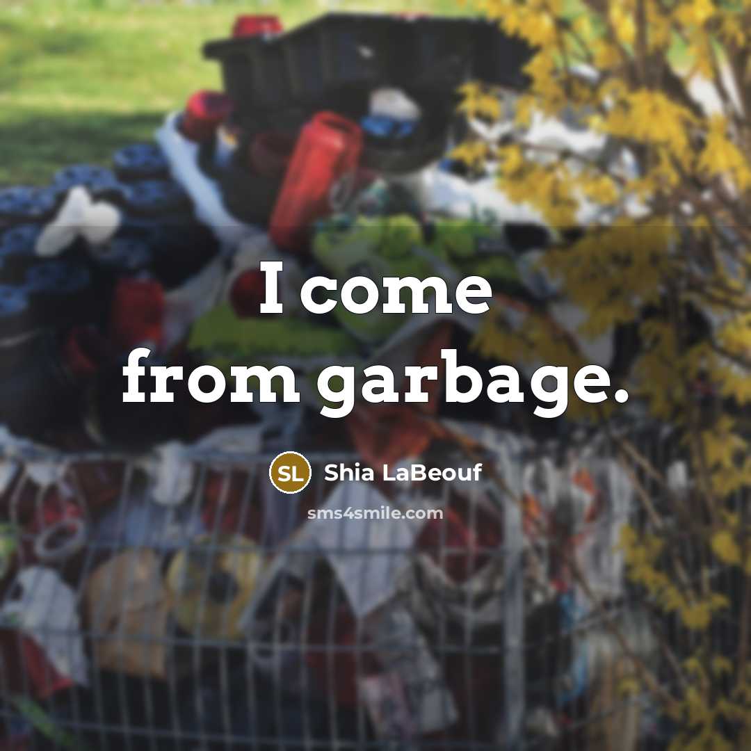“I come from garbage.” quote by Shia LaBeouf