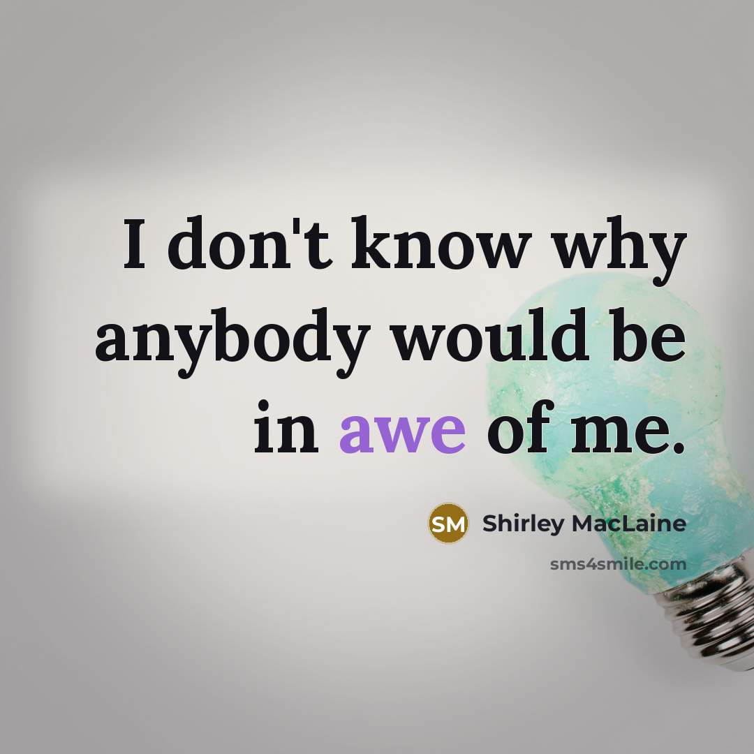 “I don't know why anybody would be in awe of me.” quote by Shirley MacLaine