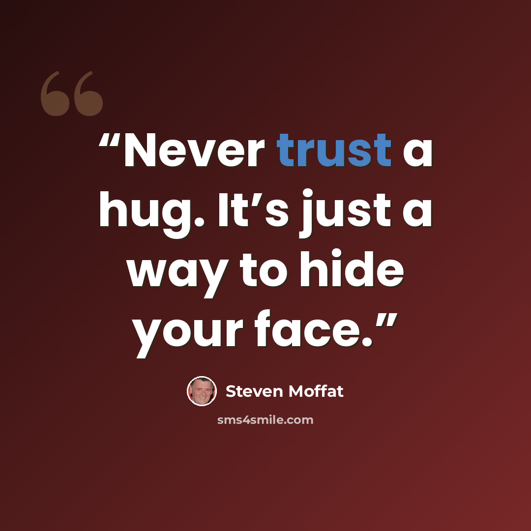 “Never trust a hug. It’s just a way to hide your face.” quote by Steven Moffat