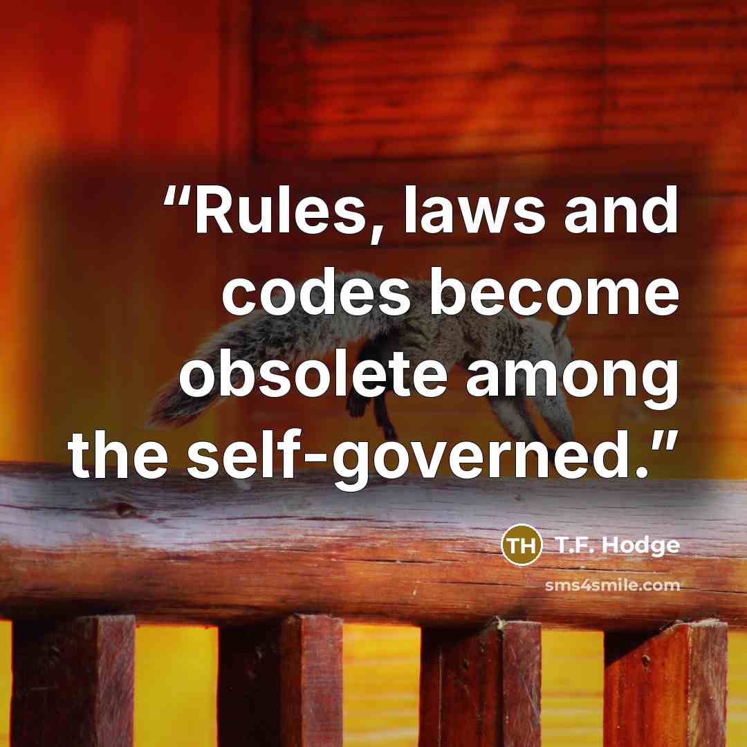 “Rules, laws and codes become obsolete among the self-governed.” quote by T.F. Hodge