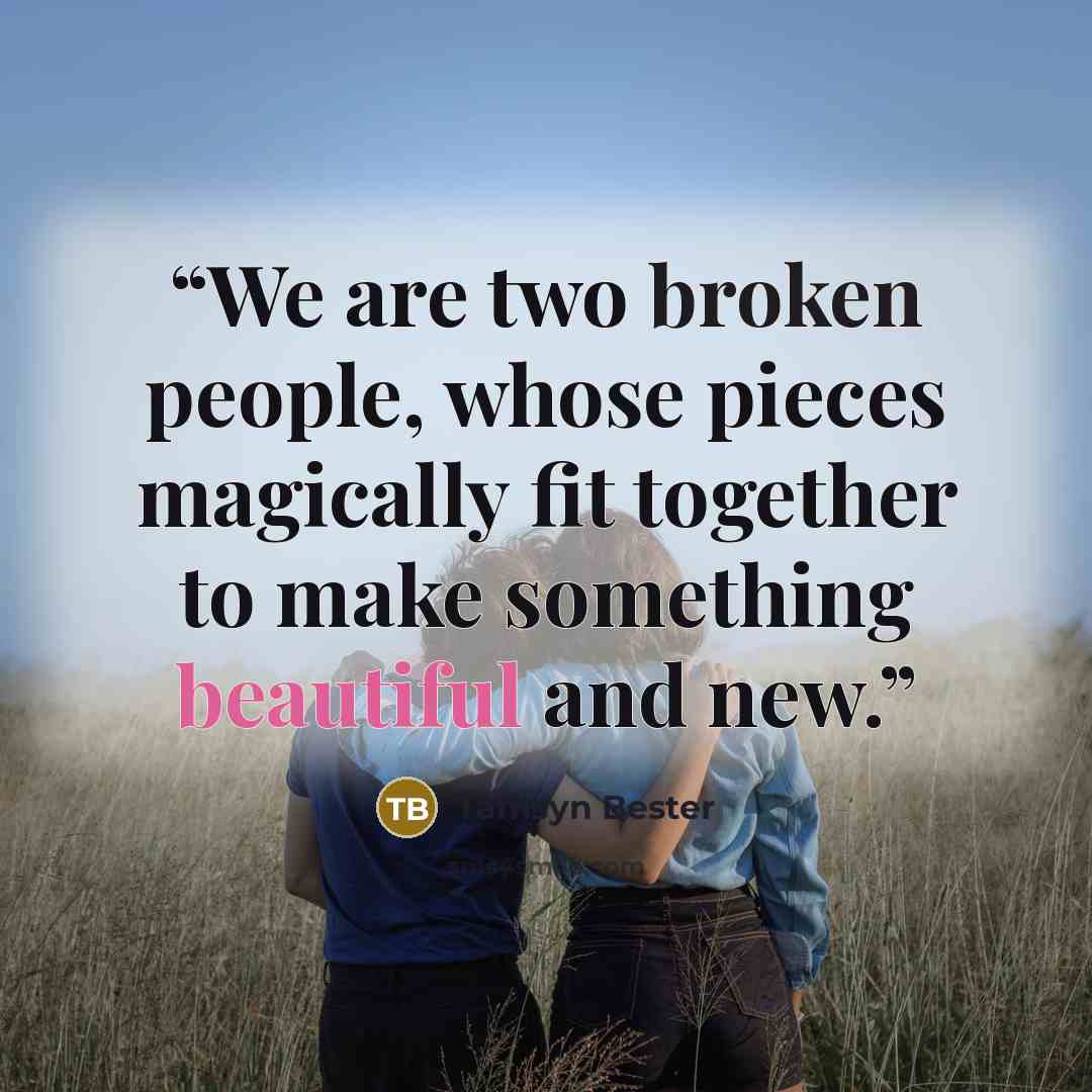 “We are two broken people, whose pieces magically fit together to make something beautiful and new.” quote by Tamsyn Bester