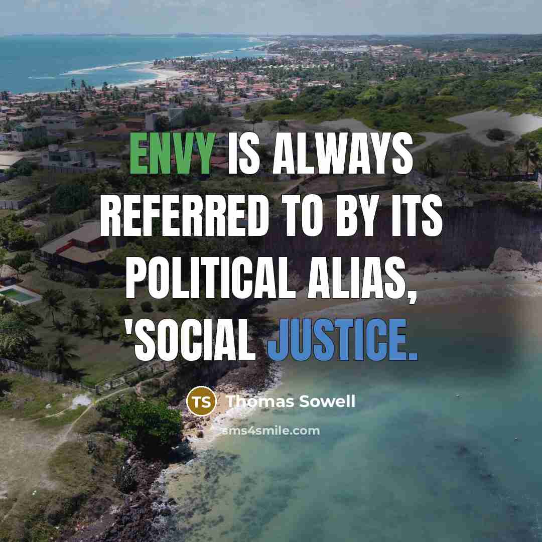 “Envy is always referred to by its political alias, 'social justice.” quote by Thomas Sowell