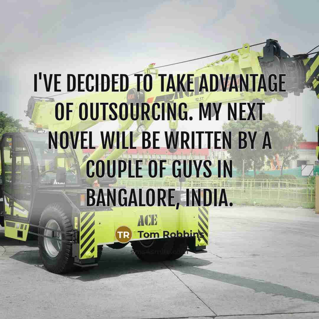 “I've decided to take advantage of outsourcing. My next novel will be written by a couple of guys in Bangalore, India.” quote by Tom Robbins