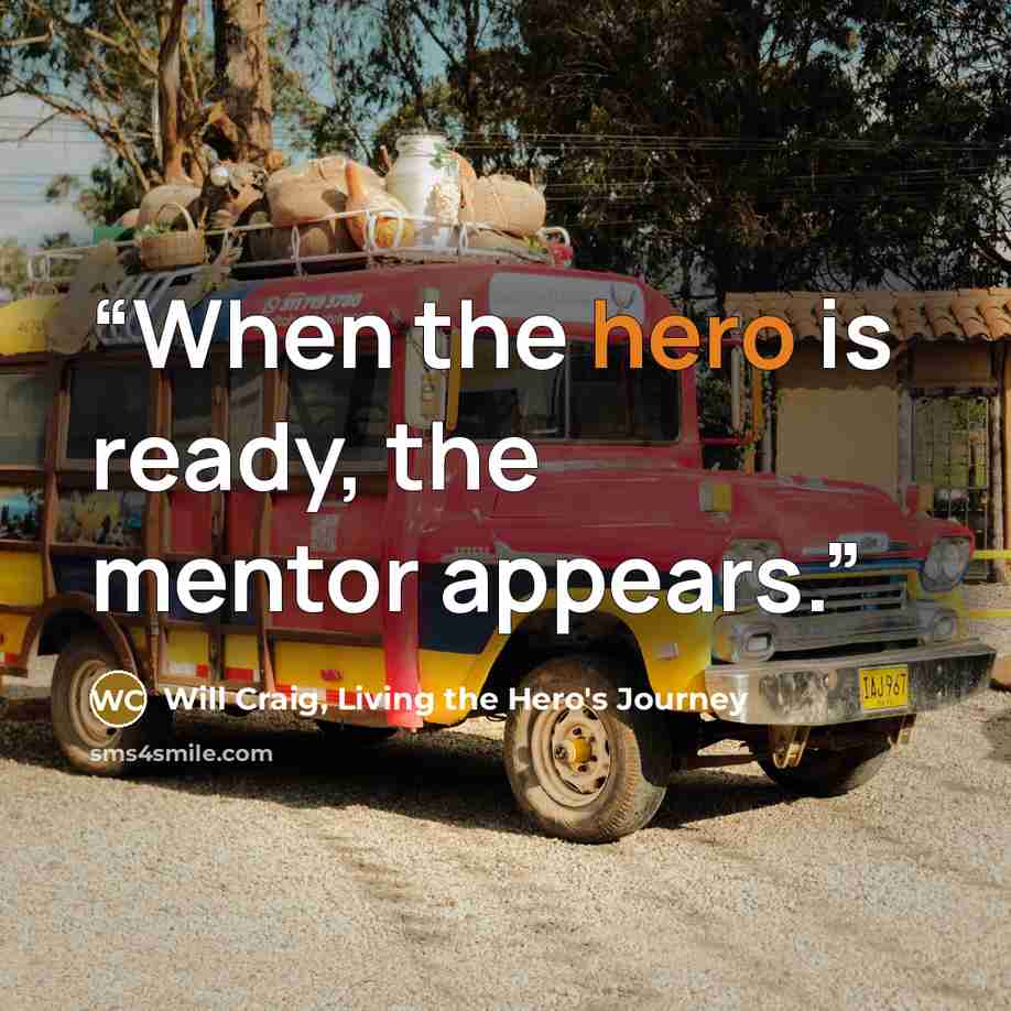 “When the hero is ready, the mentor appears.” quote by Will Craig, Living the Hero's Journey