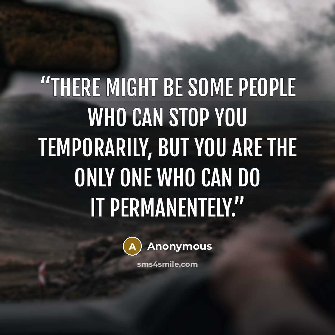 “There might be some people who can stop you temporarily, but you are the only one who can do it permanentely.” quote by Anonymous