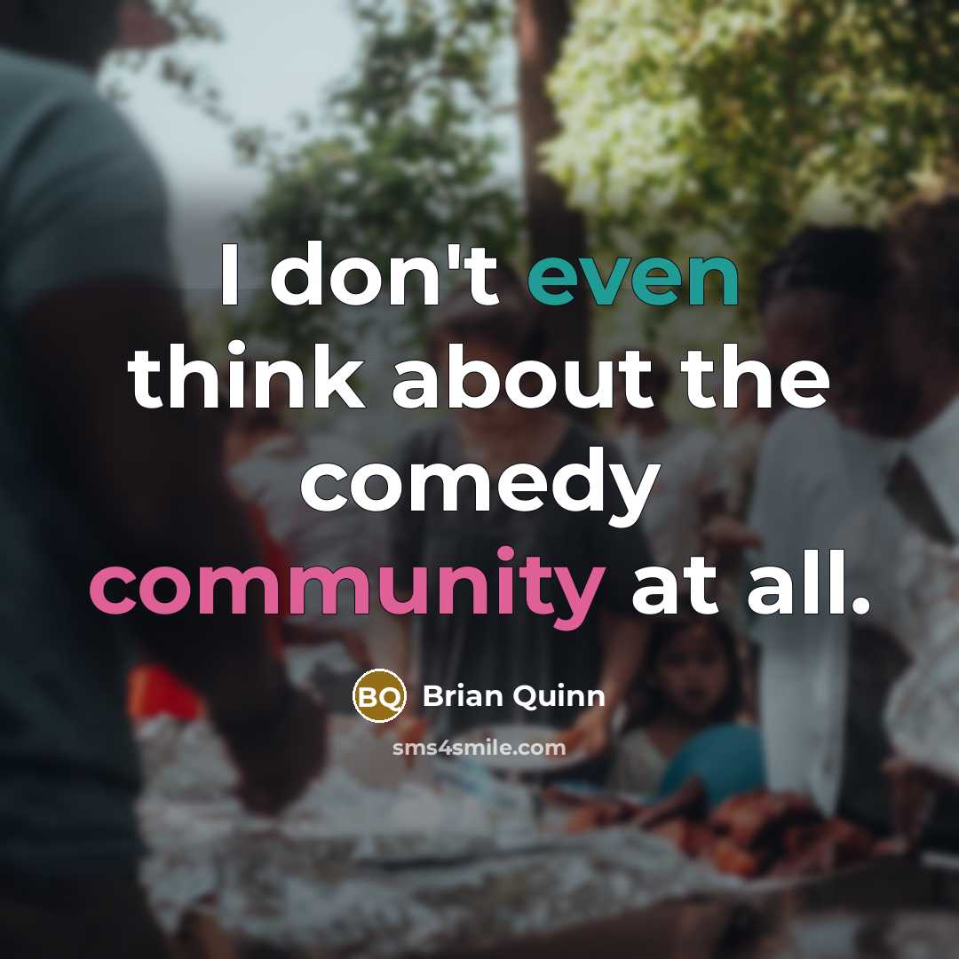 “I don't even think about the comedy community at all.” quote by Brian Quinn