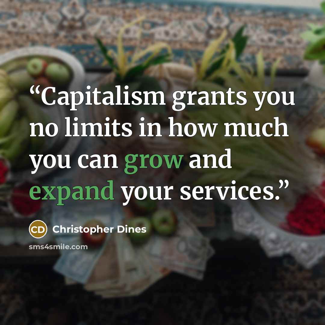 “Capitalism grants you no limits in how much you can grow and expand your services.” quote by Christopher Dines