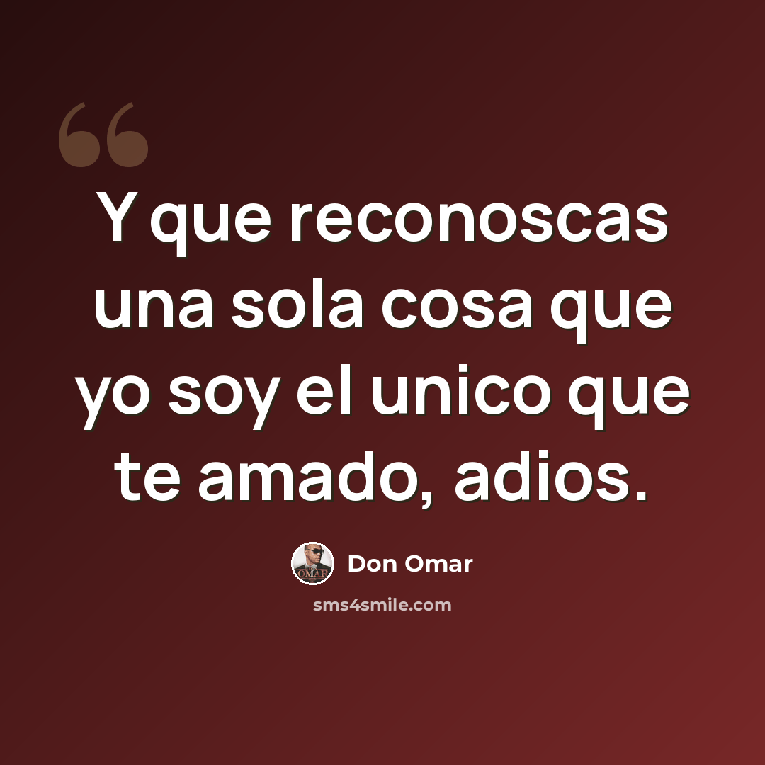 “Y que reconoscas una sola cosa que yo soy el unico que te amado, adios.” quote by Don Omar