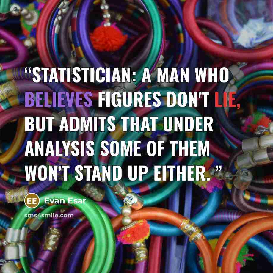 “Statistician: A man who believes figures don't lie, but admits that under analysis some of them won't stand up either.” quote by Evan Esar