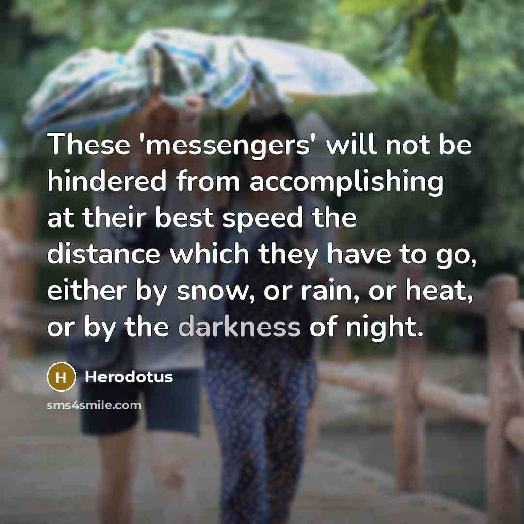 “These 'messengers' will not be hindered from accomplishing at their best speed the distance which they have to go, either by snow, or rain, or heat, or by the darkness of night.” quote by Herodotus
