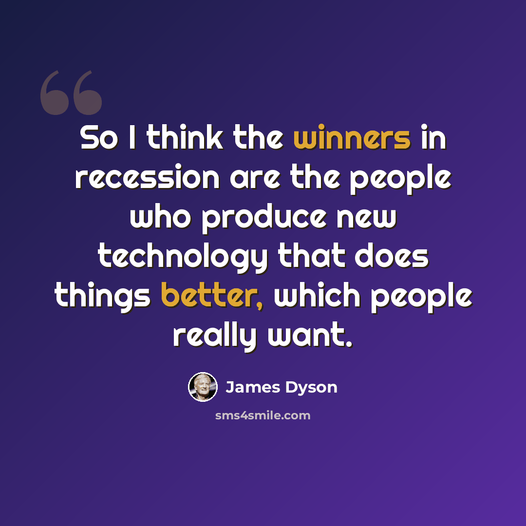 “So I think the winners in recession are the people who produce new technology that does things better, which people really want.” quote by James Dyson