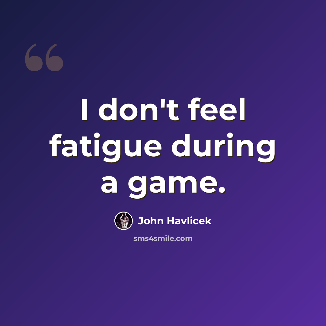 “I don't feel fatigue during a game.” quote by John Havlicek